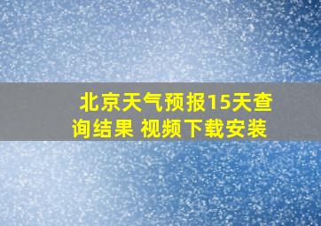 北京天气预报15天查询结果 视频下载安装